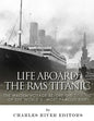 Life Aboard the RMS Titanic: The Maiden Voyage Before the Sinking of the World's Most Famous Ship - Paperback