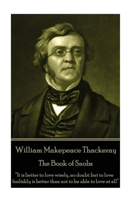 William Makepeace Thackeray - The Book of Snobs: "It is better to love wisely, no doubt: but to love foolishly is better than not to be able to love a - Paperback