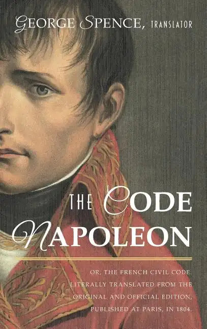 The Code Napoleon; Or, the French Civil Code. Literally Translated from the Original and Official Edition, Published at Paris, in 1804, by a Barrister - Hardcover