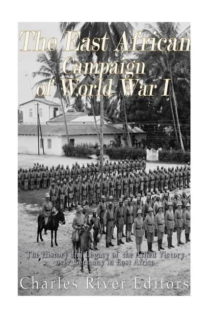 The East African Campaign of World War I: The History and Legacy of the Allied Victory over Germany in East Africa - Paperback