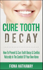 Cure Tooth Decay: How To Prevent & Cure Tooth Decay & Cavities Naturally In The Comfort Of Your Own Home - Paperback