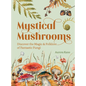 Mystical Mushrooms: Discover the Magic & Folklore of Fantastic Fungi - Hardcover