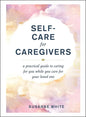 Self-Care for Caregivers: A Practical Guide to Caring for You While You Care for Your Loved One - Hardcover