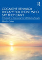Cognitive Behavior Therapy for Those Who Say They Can't: A Workbook for Overcoming Your Self-Defeating Thoughts - Paperback