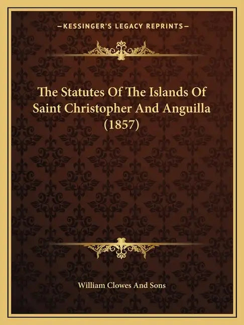 The Statutes Of The Islands Of Saint Christopher And Anguilla (1857) - Paperback