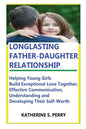Longlasting Father-Daughter Relationship: Everything Fathers Need to Know about Building, Bounding, Developing, Communicating, Parenting Topics, and B - Paperback