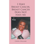 I Have Breast Cancer, Breast Cancer Does Not Have Me - Hardcover