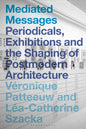 Mediated Messages: Periodicals, Exhibitions and the Shaping of Postmodern Architecture - Paperback