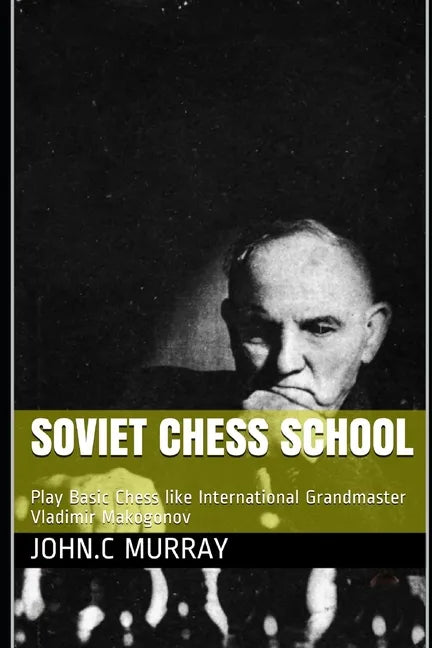 Soviet Chess School: Play Basic Chess like International Grandmaster Vladimir Makogonov - Paperback