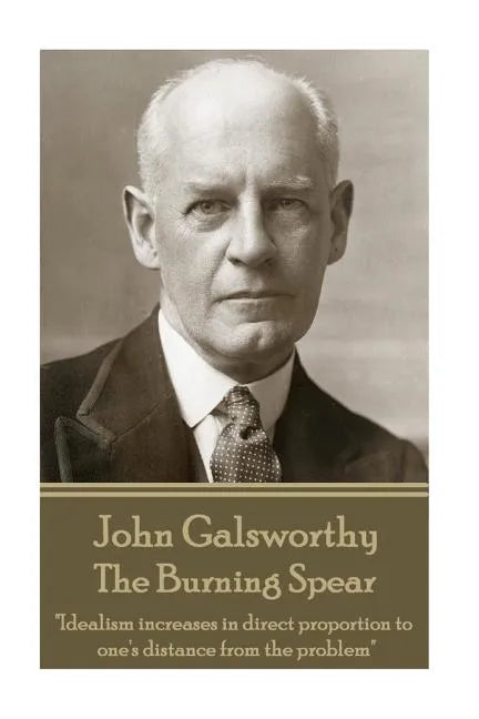 John Galsworthy - The Burning Spear: "Idealism increases in direct proportion to one's distance from the problem" - Paperback