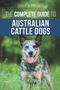 The Complete Guide to Australian Cattle Dogs: Finding, Training, Feeding, Exercising and Keeping Your ACD Active, Stimulated, and Happy - Paperback
