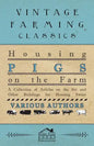Housing Pigs on the Farm - A Collection of Articles on the Sty and Other Buildings for Housing Swine - Paperback