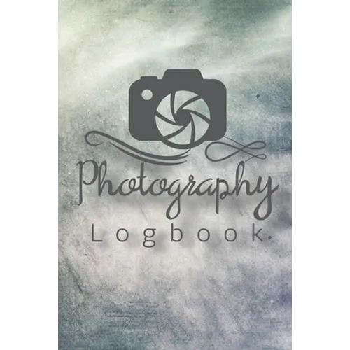 Photography Logbook: Photographer Field Notes, Notebook For Tracking Photo Shoots, Camera Settings, Lighting, Location, Photo Techniques - Paperback