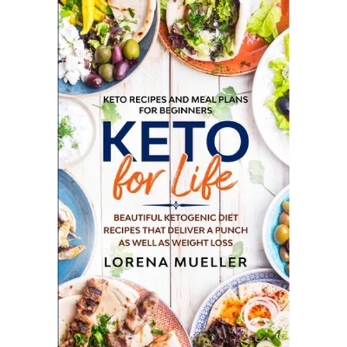 Keto Recipes and Meal Plans For Beginners: KETO FOR LIFE - Beautiful Ketogenic Diet Recipes That Deliver A Punch As Well As Weight Loss - Paperback