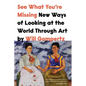 See What You're Missing: New Ways of Looking at the World Through Art - Hardcover