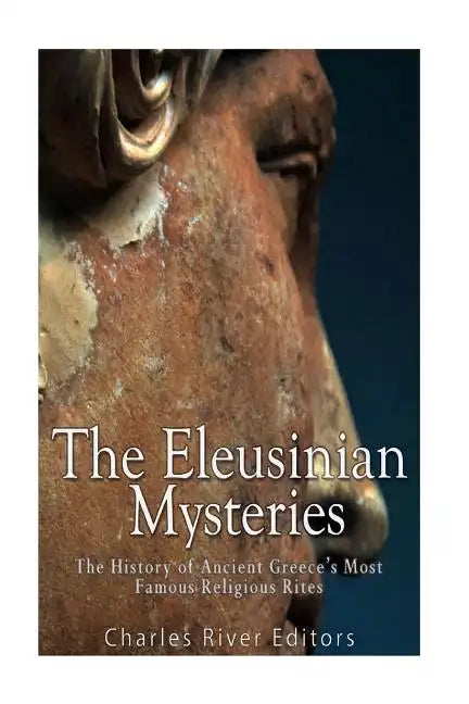 The Eleusinian Mysteries: The History of Ancient Greece's Most Famous Religious Rites - Paperback