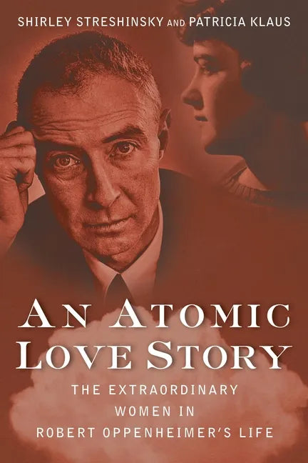 An Atomic Love Story: The Extraordinary Women in Robert Oppenheimer's Life - Hardcover