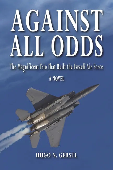 Against All Odds: The Magnificent Trio That Built the Israeli Air Force - Paperback