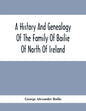 A History And Genealogy Of The Family Of Bailie Of North Of Ireland, In Part, Including The Parish Of Duneane, Ireland And Burony, (Parish) Of Dunain, - Paperback