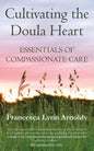 Cultivating the Doula Heart: Essentials of Compassionate Care - Paperback
