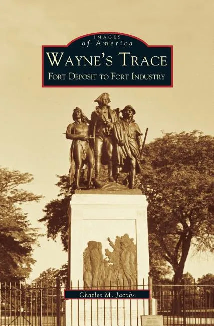 Wayne's Trace: Fort Deposit to Fort Industry - Hardcover