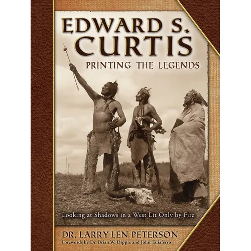 Edward S. Curtis, Printing the Legends: Looking at Shadows in a West Lit Only by Fire - Hardcover