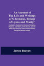 An Account Of The Life And Writings Of S. Irenæus, Bishop Of Lyons And Martyr; Intended To Illustrate The Doctrine, Discipline, Practices, And History - Paperback