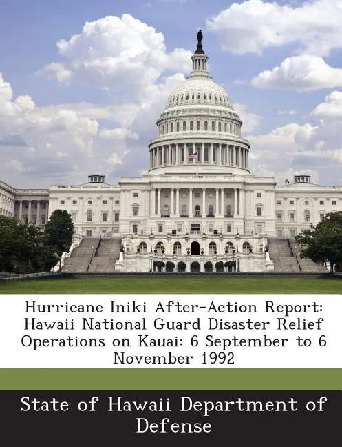 Hurricane Iniki After-Action Report: Hawaii National Guard Disaster Relief Operations on Kauai: 6 September to 6 November 1992 - Paperback
