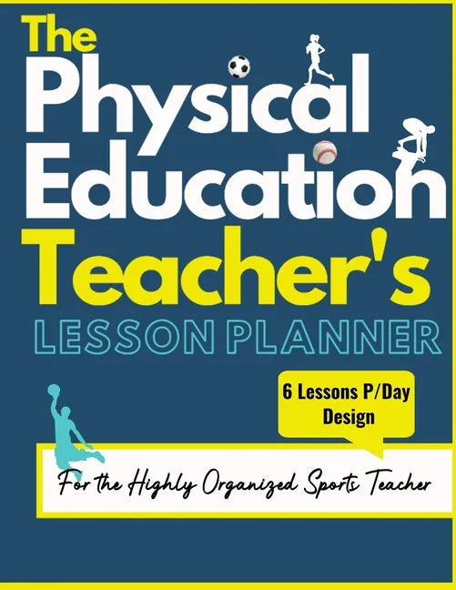 The Physical Education Teacher's Lesson Planner: The Ultimate Class and Year Planner for the Organized Sports Teacher 6 Lessons P/Day Version All Year - Paperback