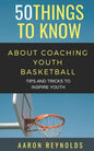 50 Things to Know about Coaching Youth Basketball: Tips and Tricks to Inspire Youth - Paperback
