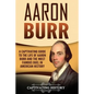 Aaron Burr: A Captivating Guide to the Life of Aaron Burr and the Most Famous Duel in American History - Paperback