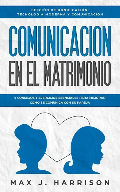 Comunicación en el Matrimonio: 5 Consejos Y Ejercicios Esenciales Para Mejorar Cómo Se Comunica Con Su Pareja - Paperback