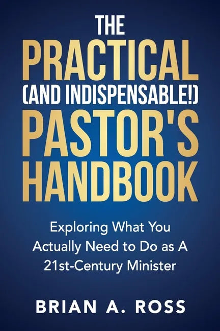 The Practical (and Indispensable!) Pastor's Handbook: Exploring What You Actually Need to Do as a 21st Century Minister - Paperback