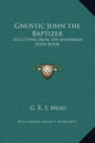 Gnostic John the Baptizer: Selections from the Mandaean John-Book - Hardcover