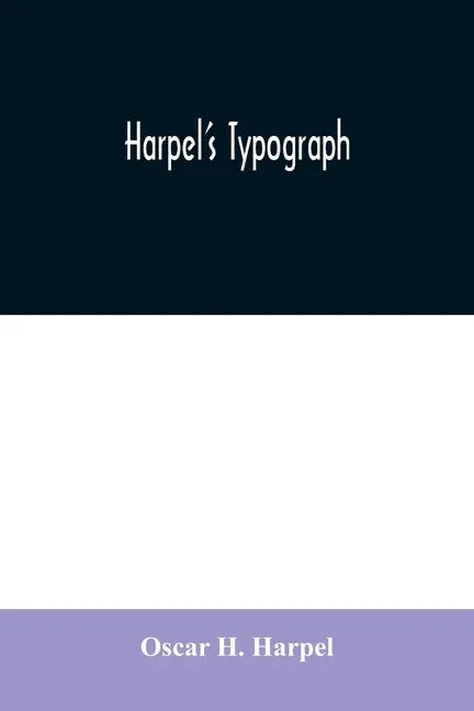 Harpel's typograph: or Book of specimens containing useful information, suggestions and a collection of examples of letterpress job printi - Paperback