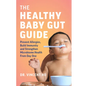 The Healthy Baby Gut Guide: Prevent Allergies, Build Immunity and Strengthen Microbiome Health from Day One - Paperback