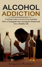 Alcohol Addiction: A Self-help Guide to Get Free From Alcoholism (How to Extinguish Your Craving for Alcohol and Live a Healthy Life) - Paperback