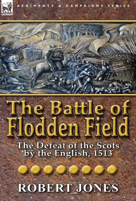 The Battle of Flodden Field: The Defeat of the Scots by the English, 1513 - Hardcover