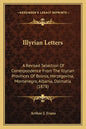 Illyrian Letters: A Revised Selection Of Correspondence From The Illyrian Provinces Of Bosnia, Herzegovina, Montenegro, Albania, Dalmatia (1878) - Paperback