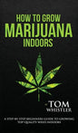 How to Grow Marijuana: Indoors - A Step-by-Step Beginner's Guide to Growing Top-Quality Weed Indoors (Volume 1) - Hardcover