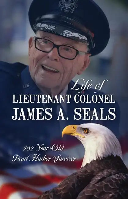 Life of Lieutenant Colonel James A. Seals: 100 Year Old Pearl Harbor Survivor - Paperback