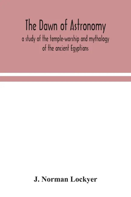 The dawn of astronomy; a study of the temple-worship and mythology of the ancient Egyptians - Paperback