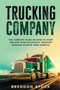 Trucking Company: The Complete Guide on How to Start and Run Your Successful Trucking Business Startup from Scratch - Paperback