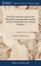 The Works of the Reverend George Whitefield, Containing all his Sermons and Tracts Which Have Been Already Published: With a Select Collection of Lett - Hardcover
