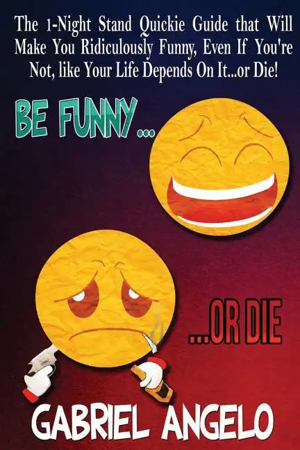 Be Funny or Die: The 1-Night Stand Quickie Guide That Will Make You Ridiculously Funny, Even If You're Not, Like Your Life Depends on It...or Die! - Paperback