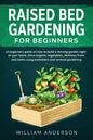 Raised Bed Gardening for Beginners: A Beginner's Guide on How to Build a Thriving Garden Right at Your Home. Grow Organic Vegetables, Delicious Fruits - Paperback
