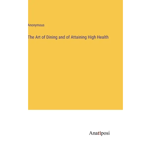 The Art of Dining and of Attaining High Health - Hardcover