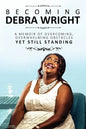 Becoming Debra Wright: Overcoming Overwhelming Obstacles Yet Still Standing - Paperback