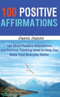 100 Positive Affirmations: 100 Short Positive Affirmations and Positive Thinking Ideas to Help You Make Your Everyday Better - Paperback