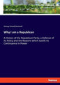 Why I am a Republican: A History of the Republican Party, a Defense of its Policy and the Reasons which Justify its Continuance in Power - Paperback